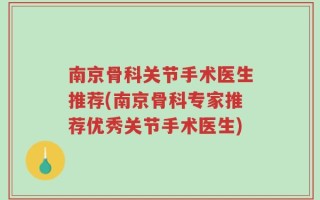 南京骨科关节手术医生推荐(南京骨科专家推荐优秀关节手术医生)