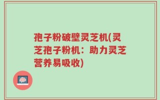 孢子粉破壁灵芝机(灵芝孢子粉机：助力灵芝营养易吸收)