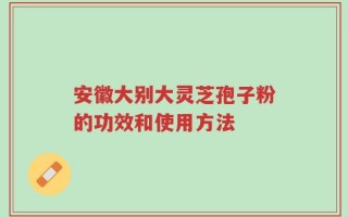 安徽大别大灵芝孢子粉的功效和使用方法