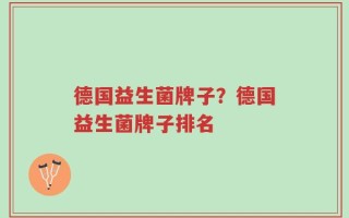 德国益生菌牌子？德国益生菌牌子排名