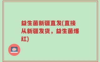 益生菌新疆直发(直接从新疆发货，益生菌爆红)