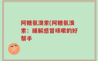 阿糖氨溴索(阿糖氨溴索：缓解感冒咳嗽的好帮手
