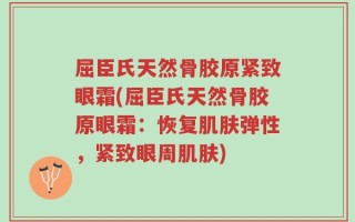 屈臣氏天然骨胶原紧致眼霜(屈臣氏天然骨胶原眼霜：恢复肌肤弹性，紧致眼周肌肤)