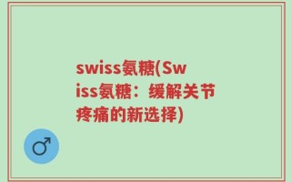 swiss氨糖(Swiss氨糖：缓解关节疼痛的新选择)