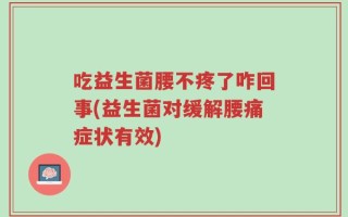 吃益生菌腰不疼了咋回事(益生菌对缓解腰痛症状有效)