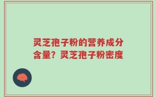 灵芝孢子粉的营养成分含量？灵芝孢子粉密度