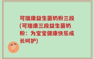 可瑞康益生菌奶粉三段(可瑞康三段益生菌奶粉：为宝宝健康快乐成长呵护)