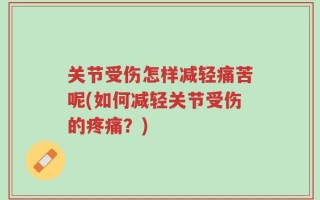 关节受伤怎样减轻痛苦呢(如何减轻关节受伤的疼痛？)