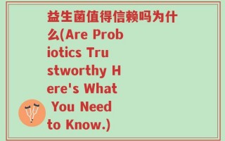 益生菌值得信赖吗为什么(Are Probiotics Trustworthy Here's What You Need to Know.)