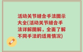 活动关节缝合手法图示大全(活动关节缝合手法详解图解，全面了解不同手法的适用情况)