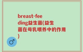 breast-feeding益生菌(益生菌在母乳喂养中的作用)