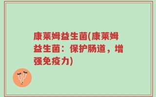 康莱姆益生菌(康莱姆益生菌：保护肠道，增强免疫力)