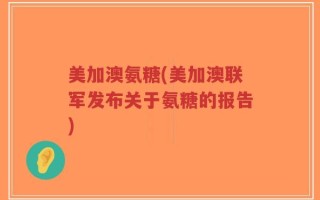 美加澳氨糖(美加澳联军发布关于氨糖的报告)