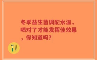 冬季益生菌调配水温，喝对了才能发挥佳效果，你知道吗？