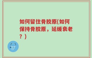 如何留住骨胶原(如何保持骨胶原，延缓衰老？)