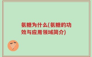 氨糖为什么(氨糖的功效与应用领域简介)