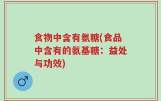 食物中含有氨糖(食品中含有的氨基糖：益处与功效)