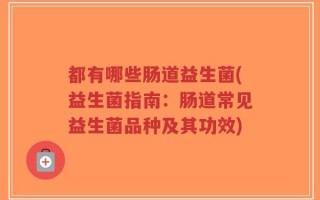 都有哪些肠道益生菌(益生菌指南：肠道常见益生菌品种及其功效)