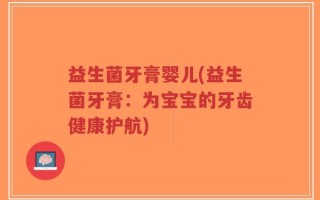益生菌牙膏婴儿(益生菌牙膏：为宝宝的牙齿健康护航)
