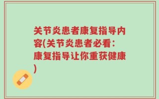 关节炎患者康复指导内容(关节炎患者必看：康复指导让你重获健康)