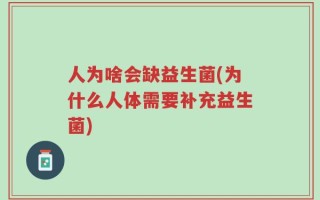 人为啥会缺益生菌(为什么人体需要补充益生菌)