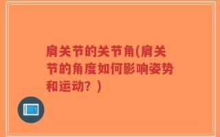 肩关节的关节角(肩关节的角度如何影响姿势和运动？)