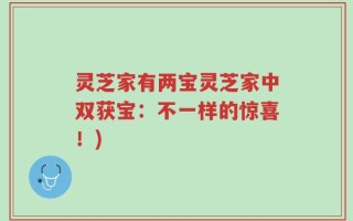 灵芝家有两宝灵芝家中双获宝：不一样的惊喜！)