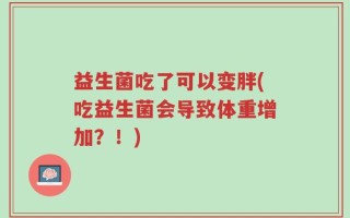 益生菌吃了可以变胖(吃益生菌会导致体重增加？！)