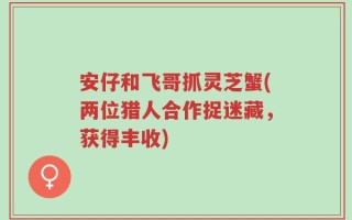 安仔和飞哥抓灵芝蟹(两位猎人合作捉迷藏，获得丰收)