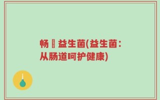 畅乂益生菌(益生菌：从肠道呵护健康)