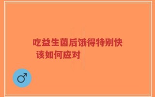 吃益生菌后饿得特别快 该如何应对