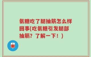 氨糖吃了腿抽筋怎么样回事(吃氨糖引发腿部抽筋？了解一下！)