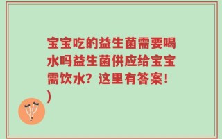 宝宝吃的益生菌需要喝水吗益生菌供应给宝宝需饮水？这里有答案！)