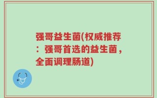 强哥益生菌(权威推荐：强哥首选的益生菌，全面调理肠道)