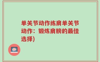 单关节动作练肩单关节动作：锻炼肩膀的最佳选择)