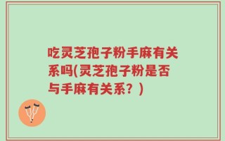 吃灵芝孢子粉手麻有关系吗(灵芝孢子粉是否与手麻有关系？)