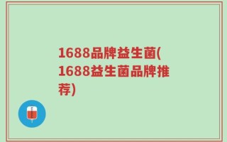 1688品牌益生菌(1688益生菌品牌推荐)