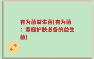 有为菌益生菌(有为菌：家庭护肤必备的益生菌)