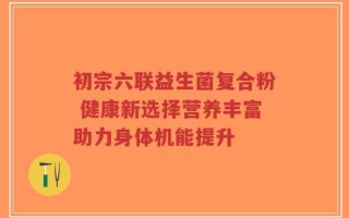 初宗六联益生菌复合粉 健康新选择营养丰富助力身体机能提升