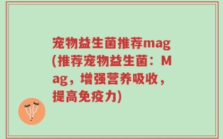 宠物益生菌推荐mag(推荐宠物益生菌：Mag，增强营养吸收，提高免疫力)