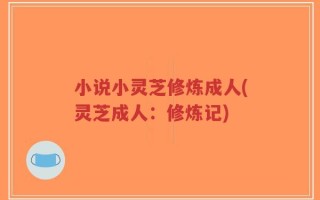 小说小灵芝修炼成人(灵芝成人：修炼记)