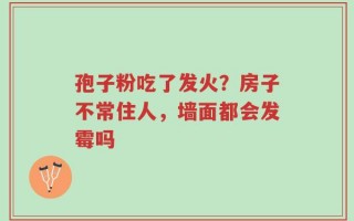 孢子粉吃了发火？房子不常住人，墙面都会发霉吗