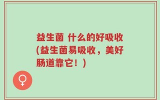 益生菌 什么的好吸收(益生菌易吸收，美好肠道靠它！)