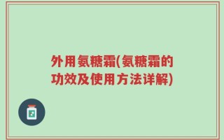 外用氨糖霜(氨糖霜的功效及使用方法详解)