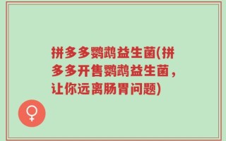 拼多多鹦鹉益生菌(拼多多开售鹦鹉益生菌，让你远离肠胃问题)