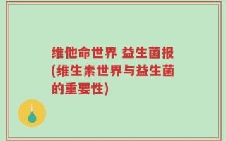 维他命世界 益生菌报(维生素世界与益生菌的重要性)