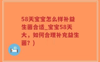 58天宝宝怎么样补益生菌合适_宝宝58天大，如何合理补充益生菌？)