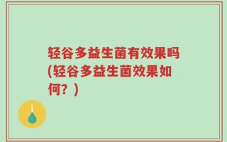 轻谷多益生菌有效果吗(轻谷多益生菌效果如何？)
