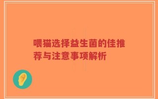喂猫选择益生菌的佳推荐与注意事项解析