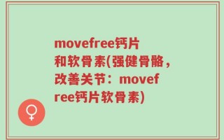 movefree钙片和软骨素(强健骨骼，改善关节：movefree钙片软骨素)